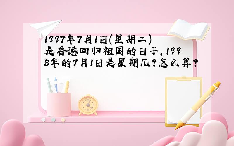1997年7月1日(星期二)是香港回归祖国的日子,1998年的7月1日是星期几?怎么算?