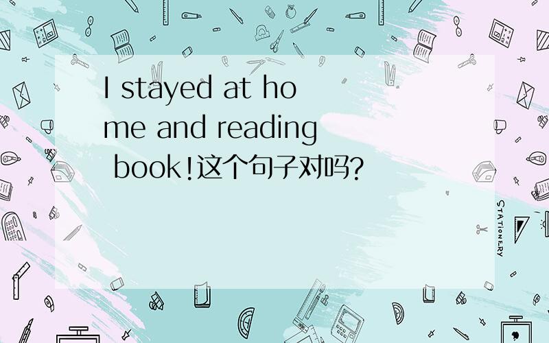 I stayed at home and reading book!这个句子对吗?
