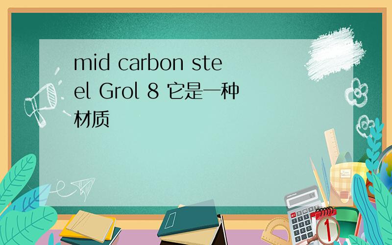 mid carbon steel Grol 8 它是一种材质