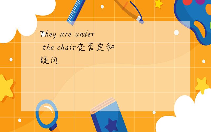 They are under the chair变否定和疑问