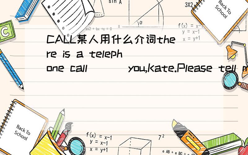 CALL某人用什么介词there is a telephone call （ ） you,Kate.Please tell me its _______(important).I can call her for [more information](对中括号内容提问)____can you call her ______?Does Babara go to work_____bus or ___foot?