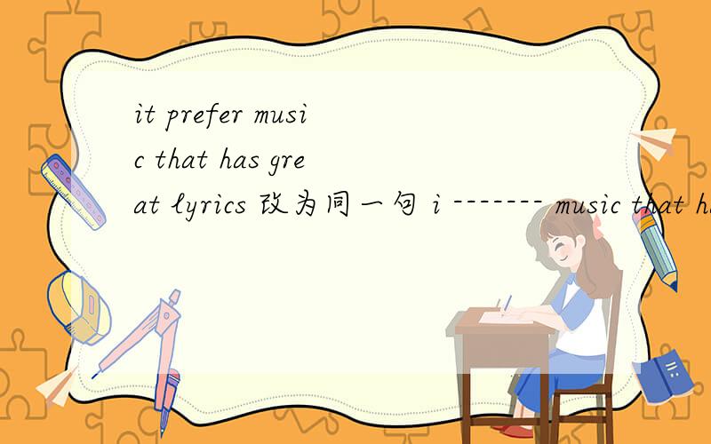 it prefer music that has great lyrics 改为同一句 i ------- music that has great lyrics --------