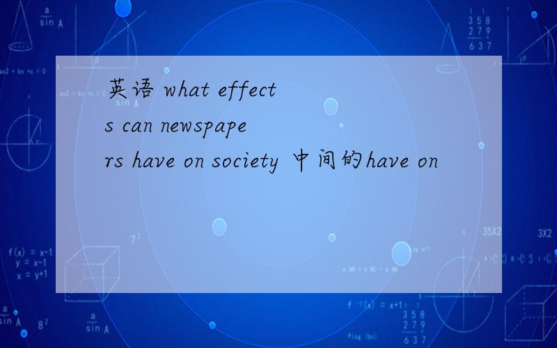 英语 what effects can newspapers have on society 中间的have on