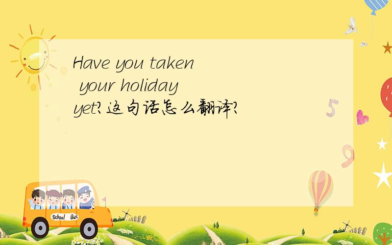 Have you taken your holiday yet?这句话怎么翻译?