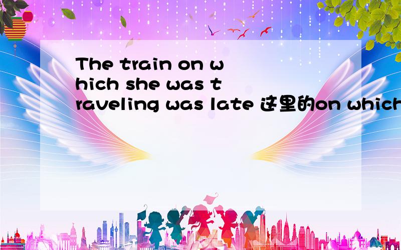 The train on which she was traveling was late 这里的on which能不能换为where呢?