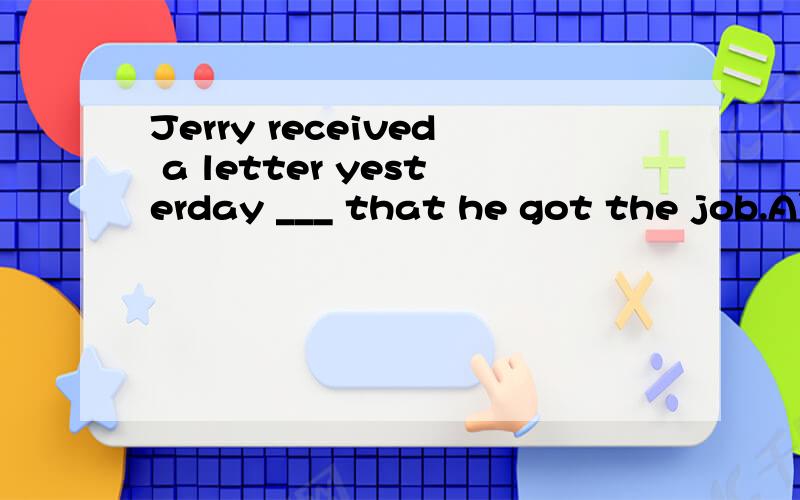 Jerry received a letter yesterday ___ that he got the job.A)speaking B)saying C)telling D)talking