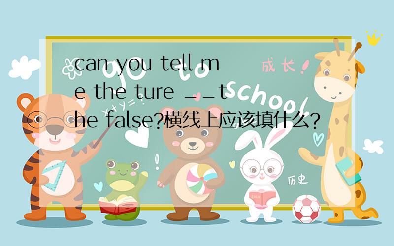 can you tell me the ture __the false?横线上应该填什么?