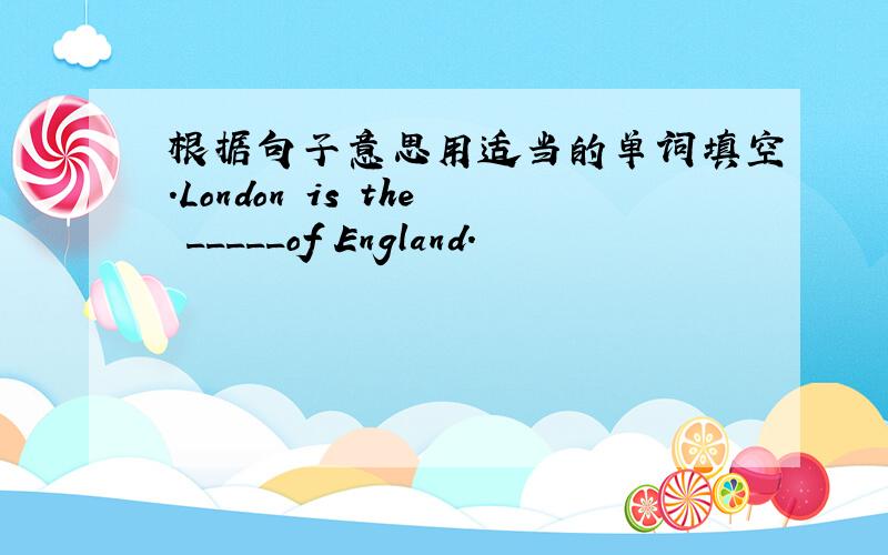 根据句子意思用适当的单词填空.London is the _____of England.