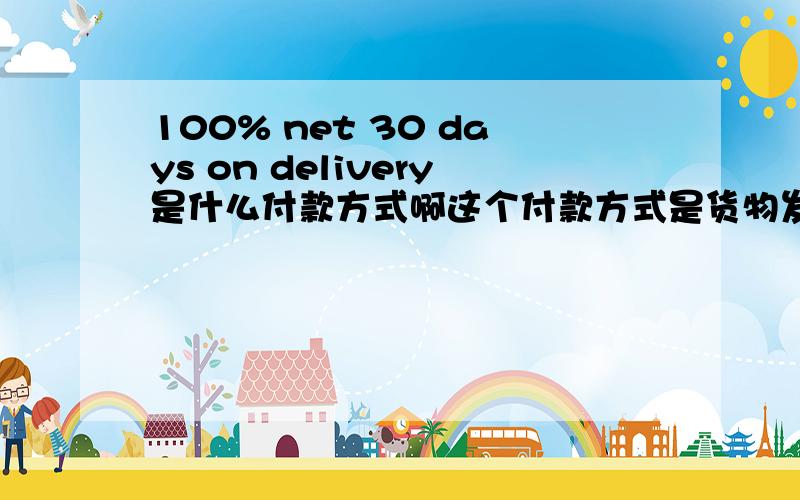 100% net 30 days on delivery是什么付款方式啊这个付款方式是货物发出后30天之内100%付款吗?