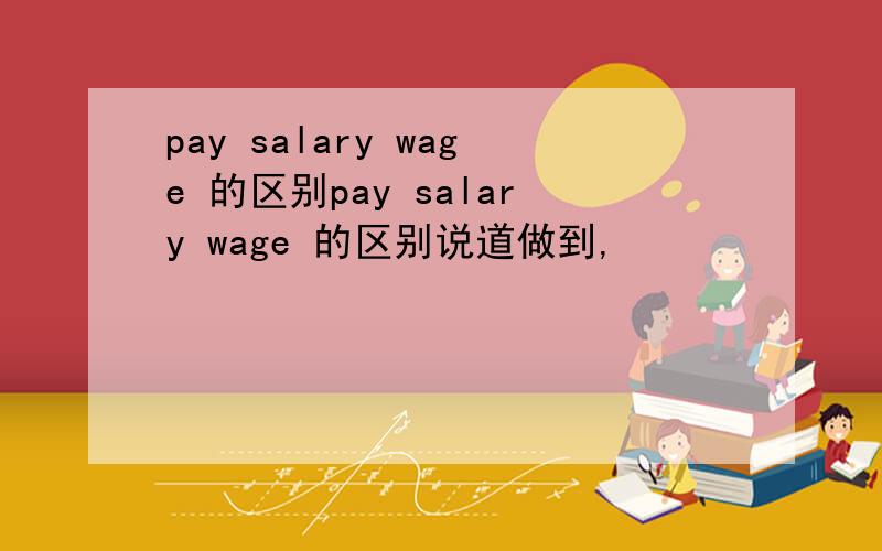 pay salary wage 的区别pay salary wage 的区别说道做到,