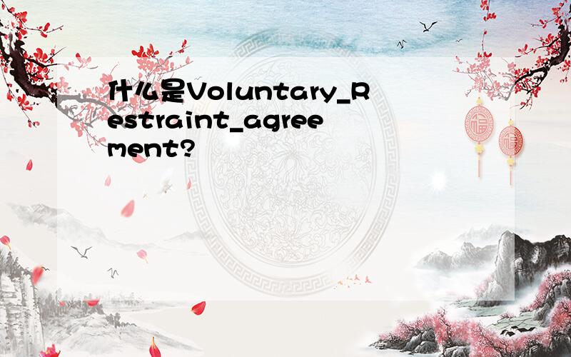 什么是Voluntary_Restraint_agreement?