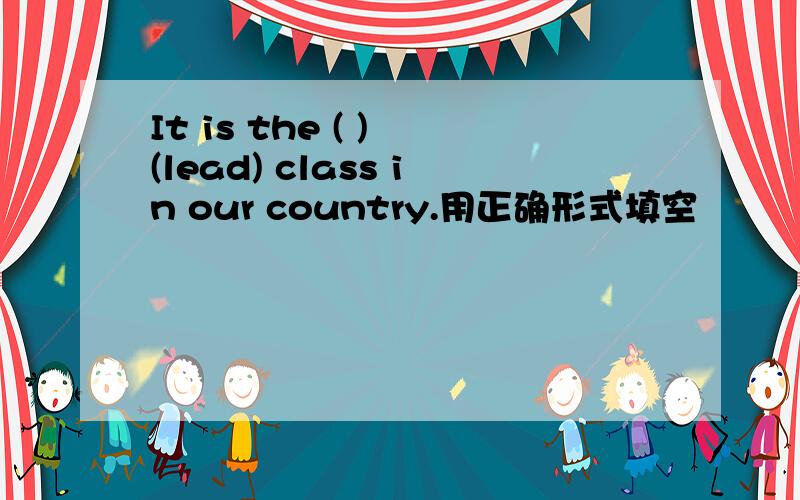 It is the ( ) (lead) class in our country.用正确形式填空