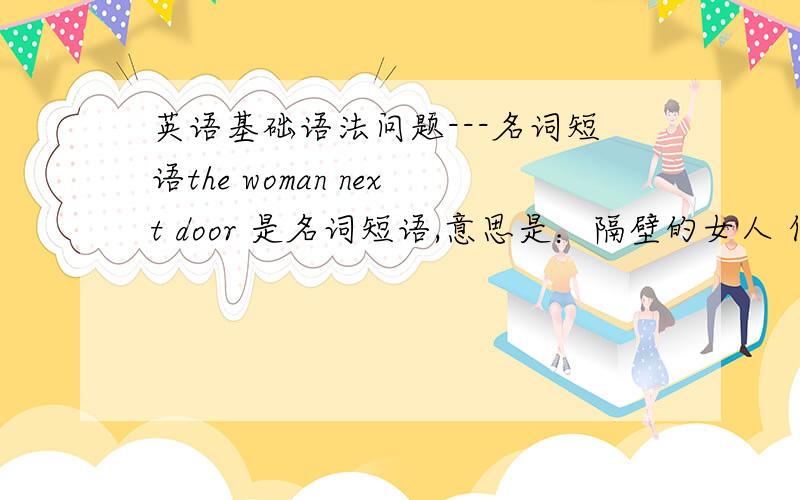 英语基础语法问题---名词短语the woman next door 是名词短语,意思是：隔壁的女人 但是woman后面没有加of，这是怎么理解呢？