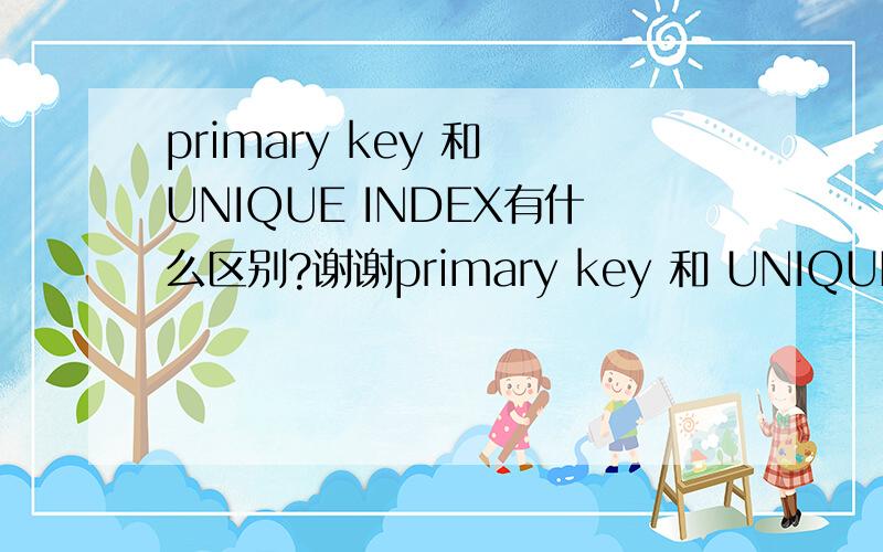 primary key 和 UNIQUE INDEX有什么区别?谢谢primary key 和 UNIQUE INDEX有什么区别?