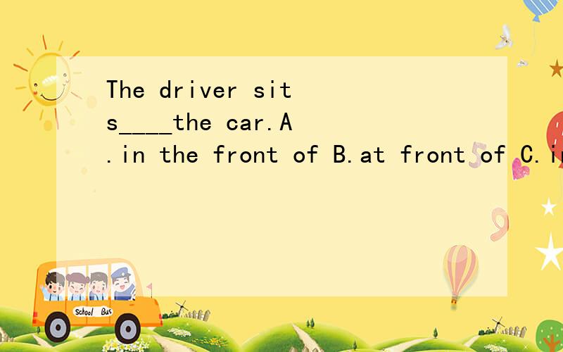 The driver sits____the car.A.in the front of B.at front of C.in front D.at the front