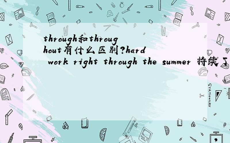through和throughout有什么区别?hard work right through the summer 持续了整个夏天的辛苦工作trips for older people all through the yearA cup of coffee is not enough to keep me awake all throughout the day.一杯咖啡不足以让我一