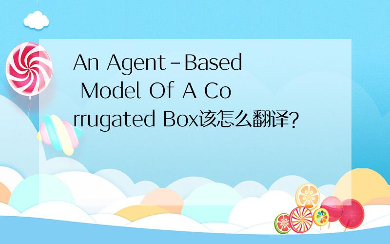 An Agent-Based Model Of A Corrugated Box该怎么翻译?