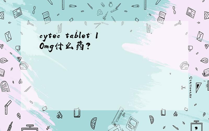 cytec tablet 10mg什么药?