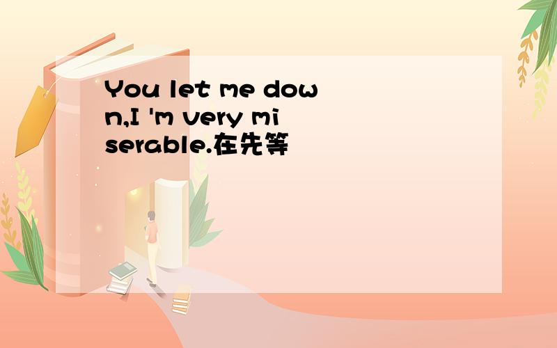 You let me down,I 'm very miserable.在先等