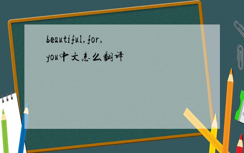 beautiful,for,you中文怎么翻译