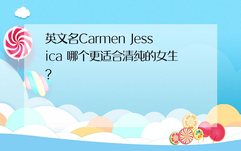 英文名Carmen Jessica 哪个更适合清纯的女生?
