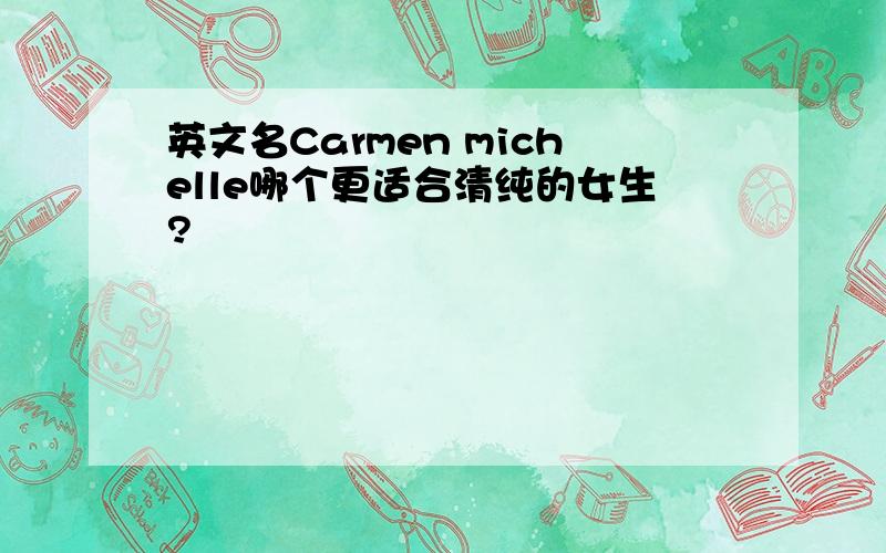 英文名Carmen michelle哪个更适合清纯的女生?