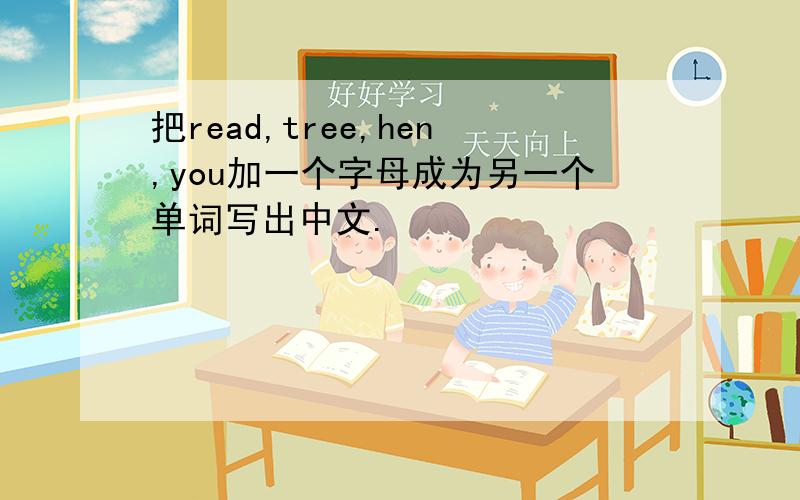 把read,tree,hen,you加一个字母成为另一个单词写出中文.