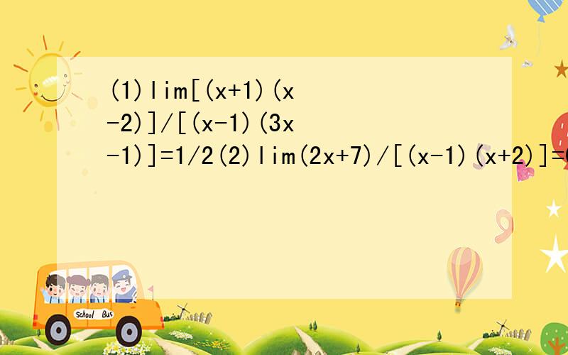 (1)lim[(x+1)(x-2)]/[(x-1)(3x-1)]=1/2(2)lim(2x+7)/[(x-1)(x+2)]=0(3)lim(3x^2+2x+1)/[(3x+1)(3x-1)]=1/3(4)lim(4x^2-4x+1)/(x^3+2x^2-2x+1)=0(5)lim(1+2^2+3^2+……+n^2)/n^3=1/3 提示：1^2+2^2+3^2+……+n^2=n(n+1)(2n+1)/6(6)lim(1+2+4+8+……+2^n)/2^n=1