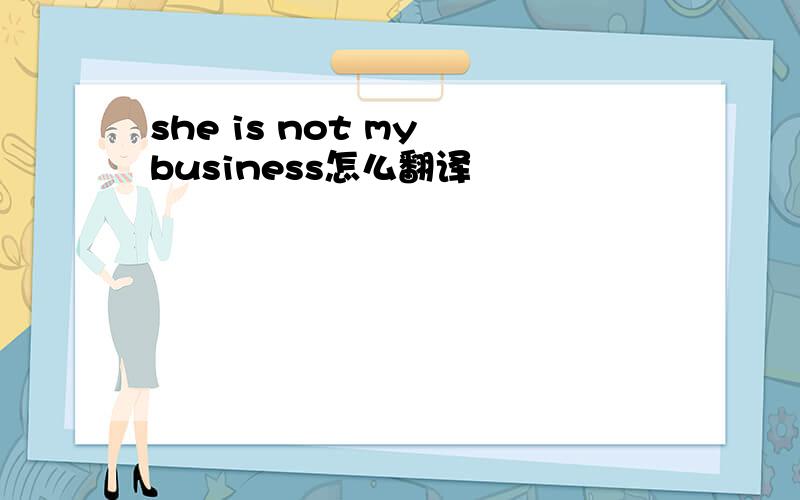 she is not my business怎么翻译
