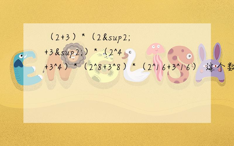 （2+3）*（2²+3²）*（2^4+3^4）*（2^8+3^8）*（2^16+3^16） 这个数学题怎么做?最好写出详细解答过程.