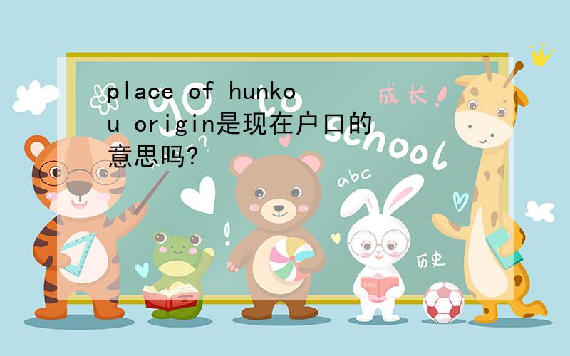 place of hunkou origin是现在户口的意思吗?