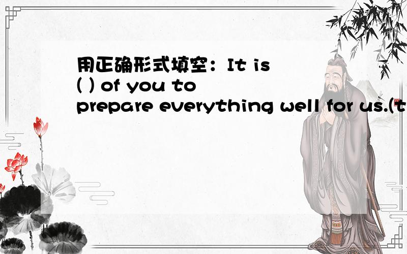 用正确形式填空：It is ( ) of you to prepare everything well for us.(think)