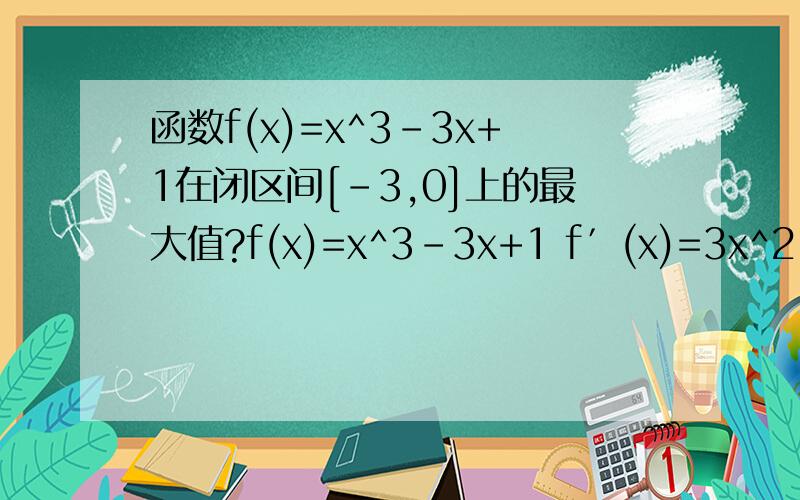 函数f(x)=x^3-3x+1在闭区间[-3,0]上的最大值?f(x)=x^3-3x+1 f′(x)=3x^2-3=3(x^2-1)函数f(x)=x^3-3x+1在闭区间[-3,0]上的最大值?f(x)=x^3-3x+1f′(x)=3x^2-3=3(x^2-1) 第一步怎么变成第二步的?