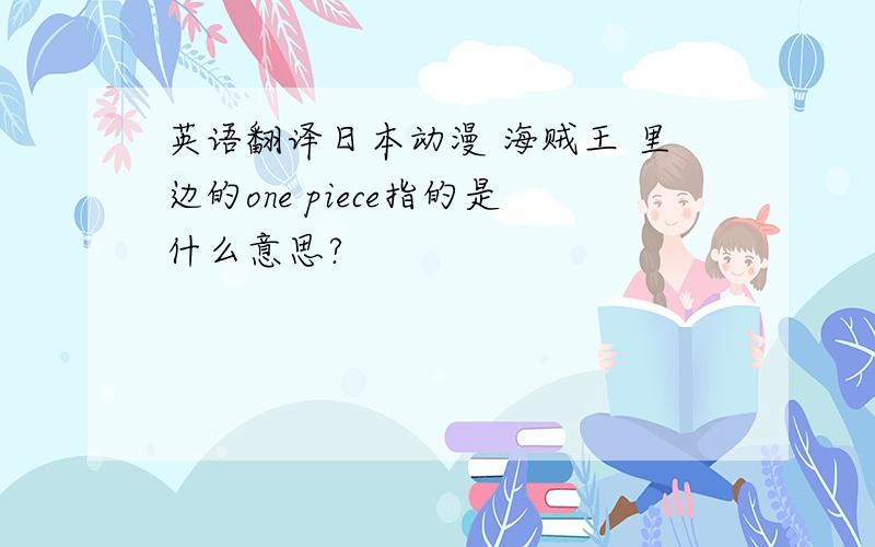 英语翻译日本动漫 海贼王 里边的one piece指的是什么意思?