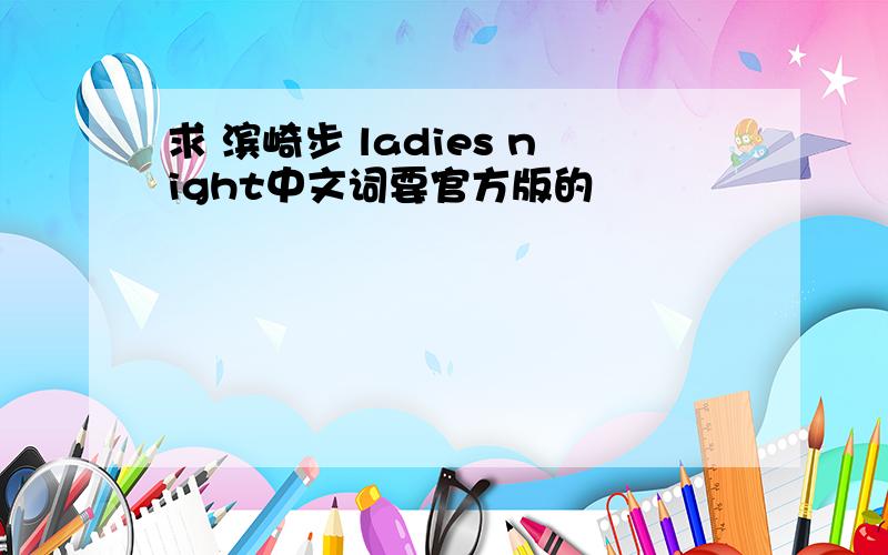 求 滨崎步 ladies night中文词要官方版的