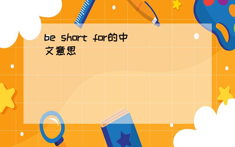be short for的中文意思