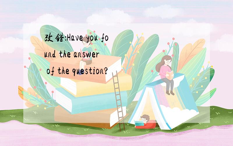 改错：Have you found the answer of the question?