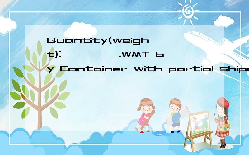 Quantity(weight):…………….WMT by Container with partial shipment.怎么翻译啊?