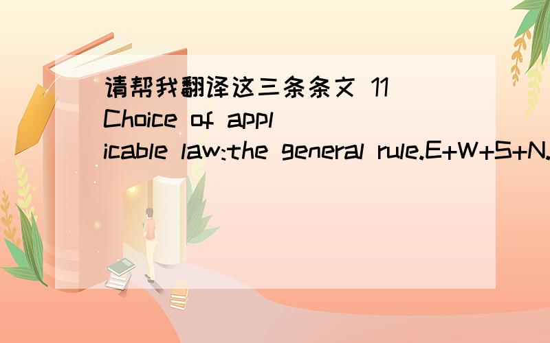 请帮我翻译这三条条文 11 Choice of applicable law:the general rule.E+W+S+N.I.(1)The general rule is