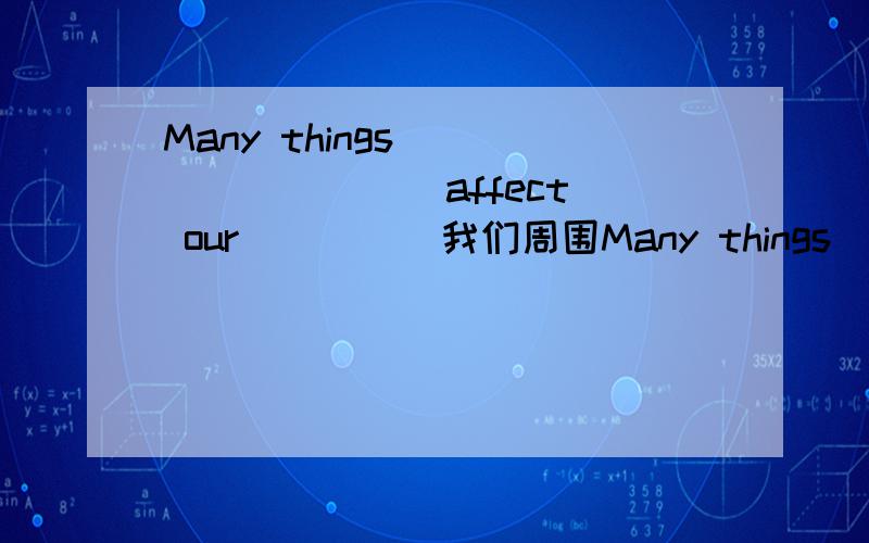 Many things ____ ____ affect our ____ 我们周围Many things ____ ____ affect our ____ 我们周围有许多东西影响我们的心情