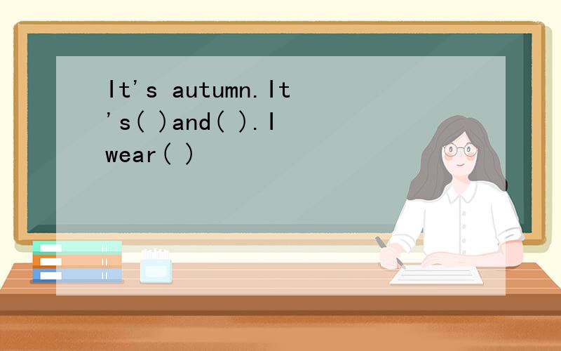 It's autumn.It's( )and( ).I wear( )