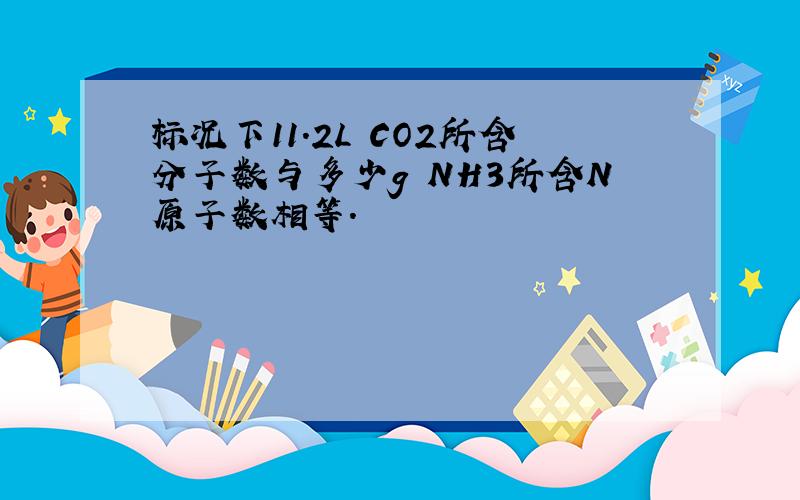 标况下11.2L CO2所含分子数与多少g NH3所含N原子数相等.