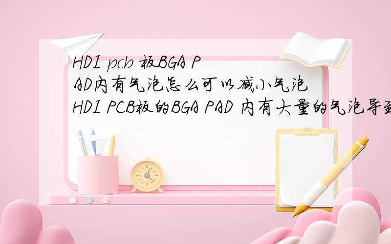 HDI pcb 板BGA PAD内有气泡怎么可以减小气泡HDI PCB板的BGA PAD 内有大量的气泡导致BGA内部Short,怎么样才可以减少气泡的数量以及他的大小?