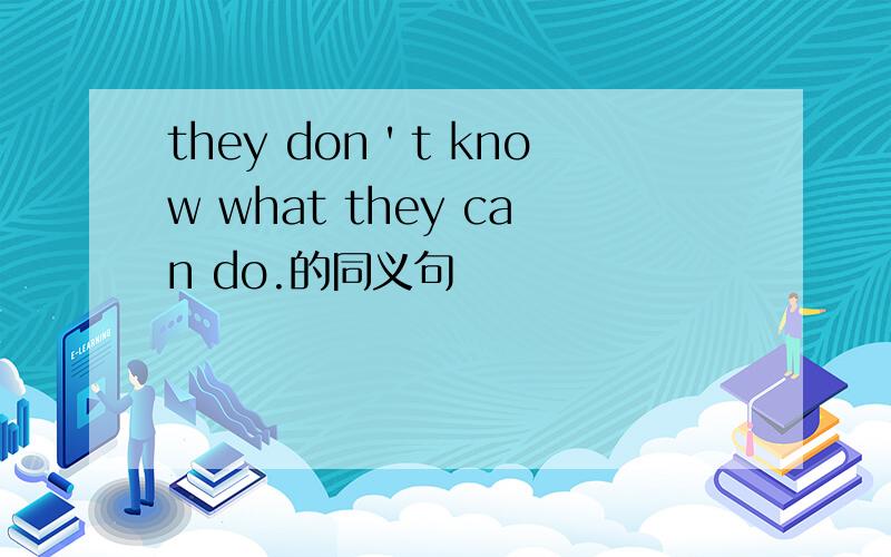 they don＇t know what they can do.的同义句