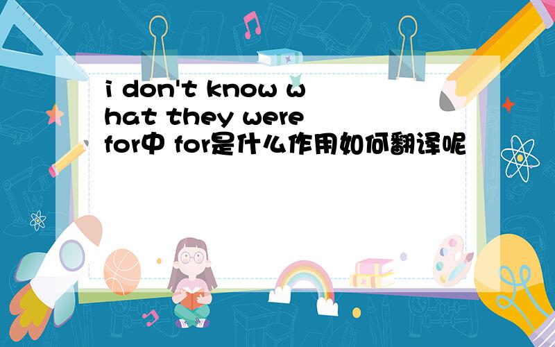 i don't know what they were for中 for是什么作用如何翻译呢