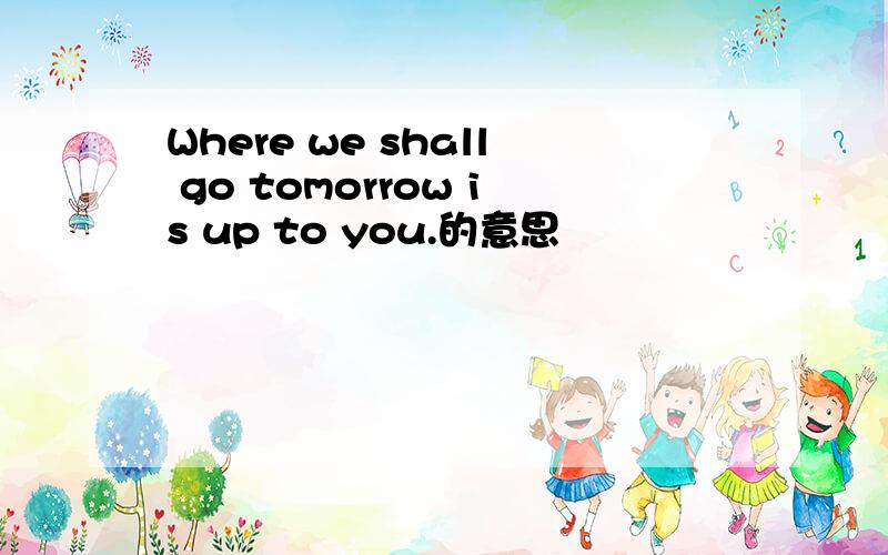 Where we shall go tomorrow is up to you.的意思