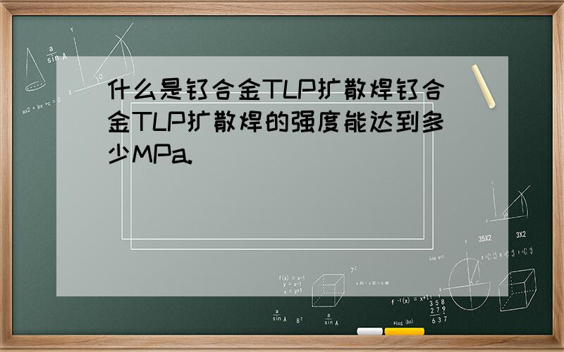 什么是钛合金TLP扩散焊钛合金TLP扩散焊的强度能达到多少MPa.