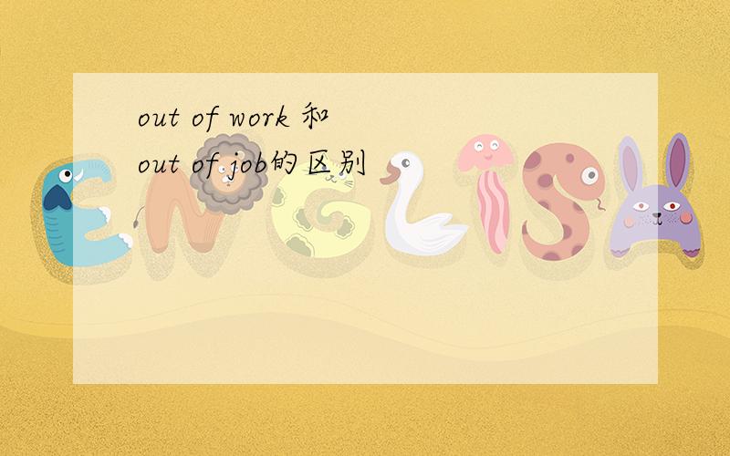 out of work 和 out of job的区别