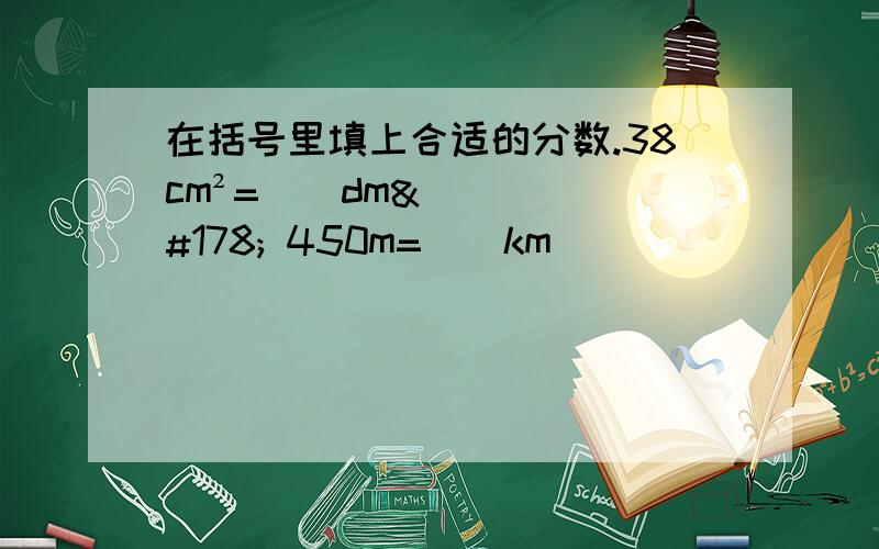 在括号里填上合适的分数.38cm²=（）dm² 450m=（）km