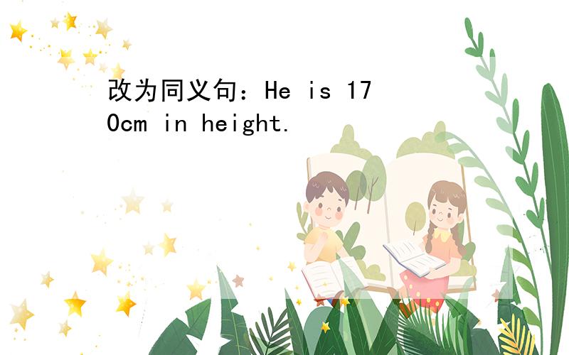 改为同义句：He is 170cm in height.